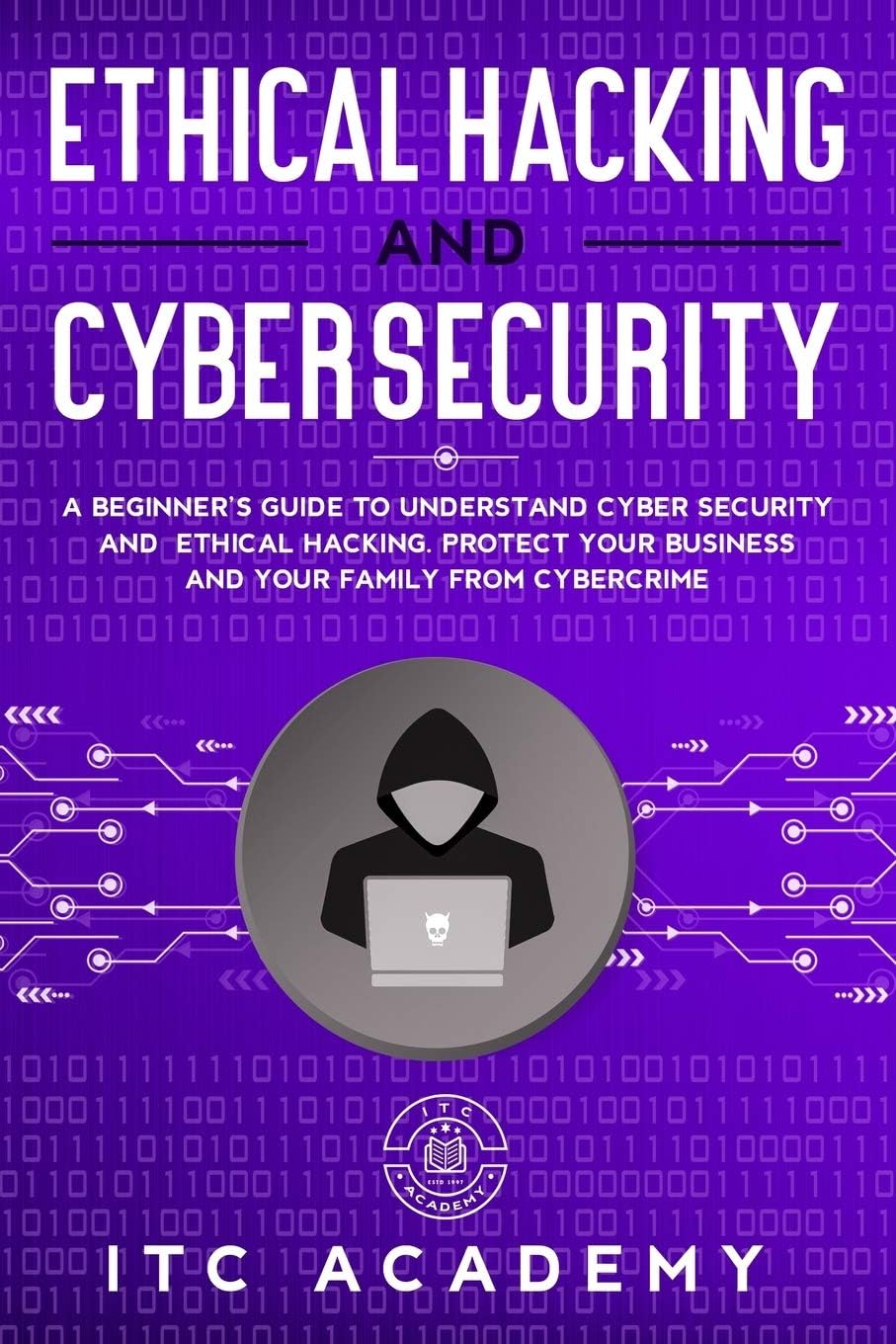 Ethical Hacking and Cybersecurity: A Beginner's Guide to Understand Cyber Security and Ethical Hacking. Protect Your Business and Your Family from Cybercrime