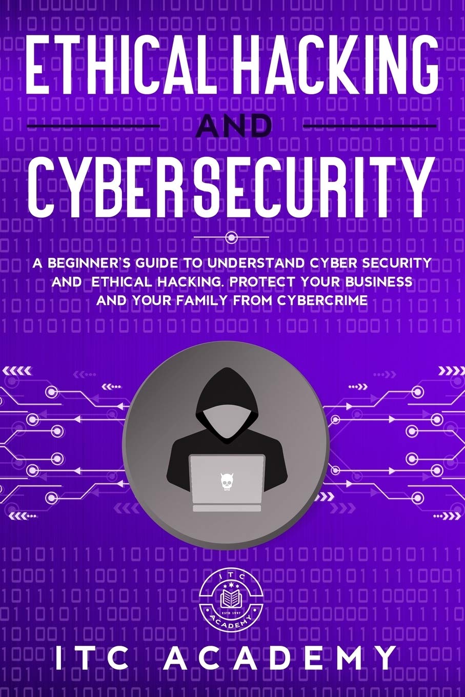 Ethical Hacking and Cybersecurity: A Beginner's Guide to Understand Cyber Security and Ethical Hacking. Protect Your Business and Your Family from Cybercrime