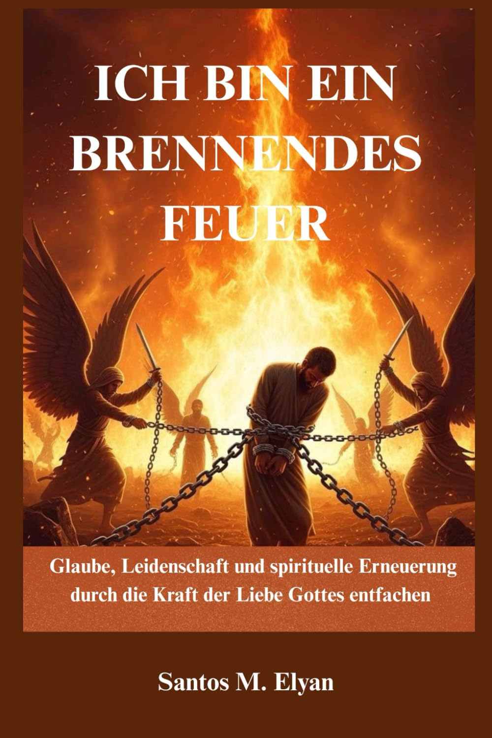ICH BIN EIN BRENNENDES FEUER: Glaube, Leidenschaft und spirituelle Erneuerung durch die Kraft der Liebe Gottes entfachen