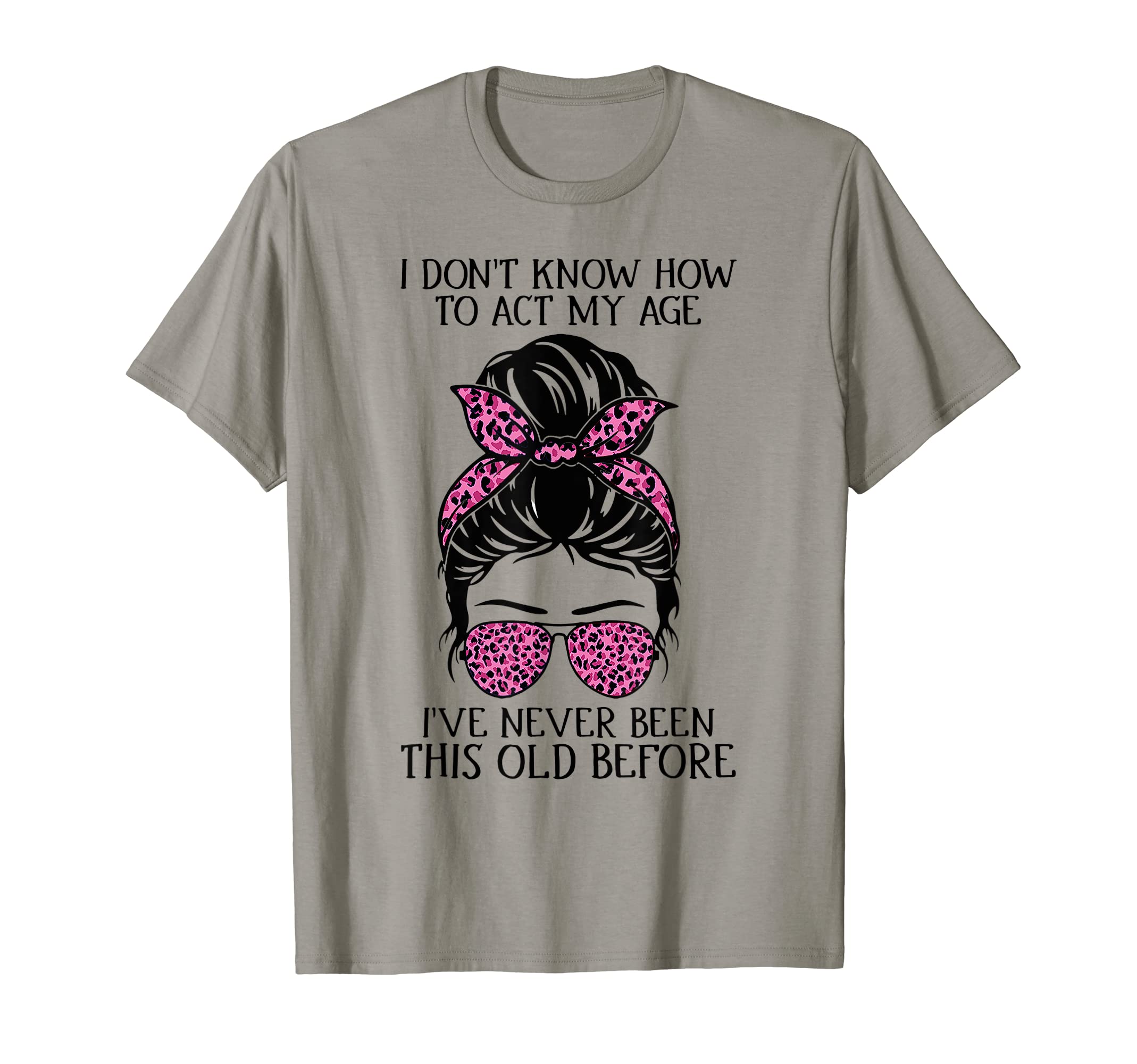 I Don't Know How to Act My Age Funny TeeI Dont Know How To Act My Age Ive Never Been This Old Before T-Shirt