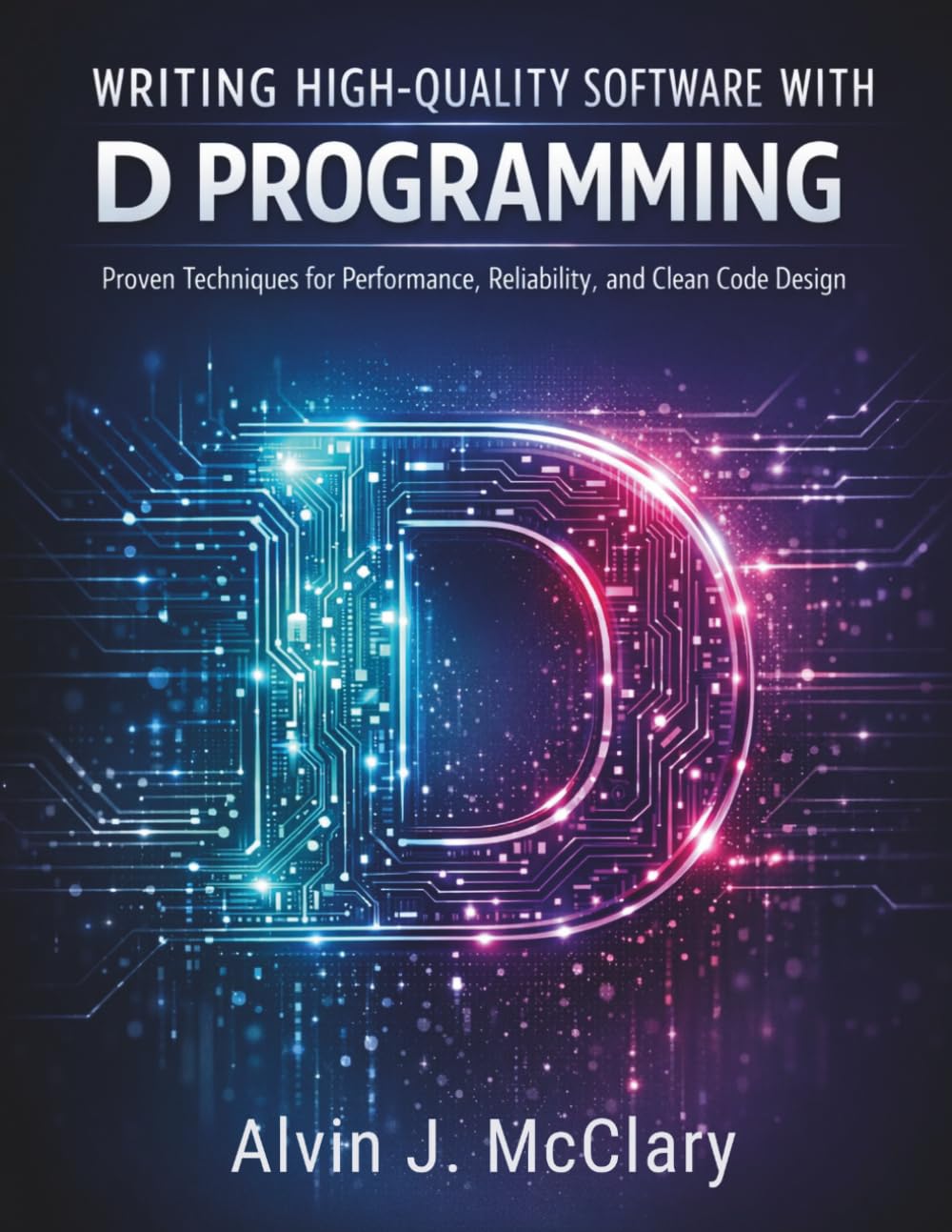 Writing High-Quality Software with D Programming: Proven Techniques for Performance, Reliability, and Clean Code Design (Programming for beginners)