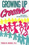 Growing Up Creative: Nurturing a Lifetime of Creativity