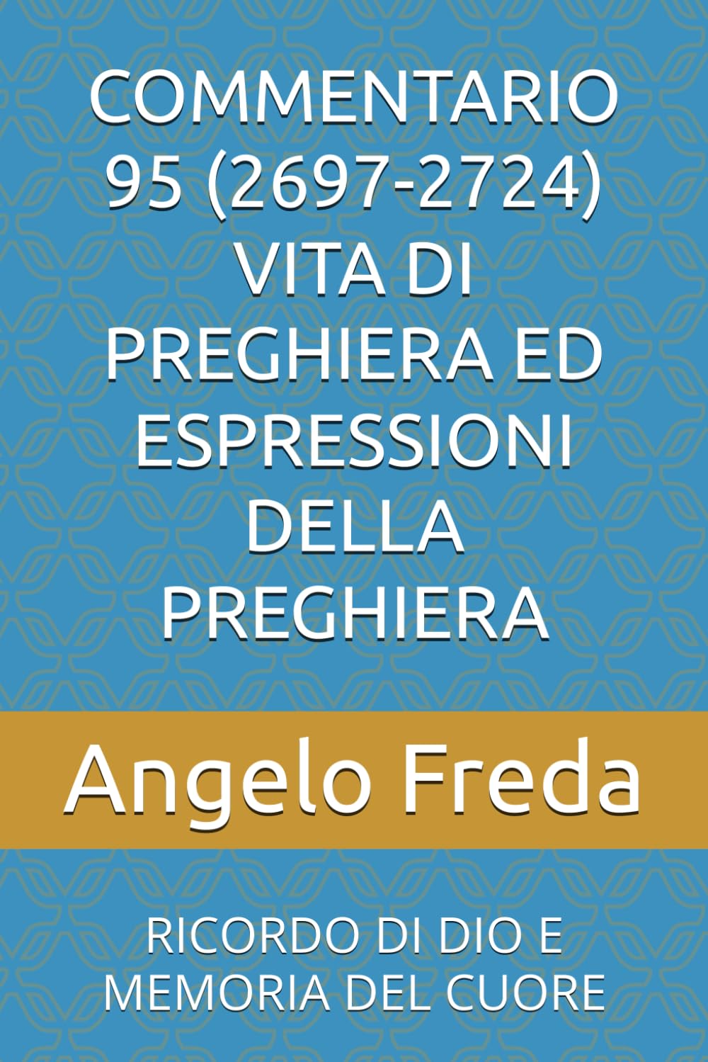 COMMENTARIO 95 (2697-2724) VITA DI PREGHIERA ED ESPRESSIONI DELLA PREGHIERA: RICORDO DI DIO E MEMORIA DEL CUORE (COMMENTARIO AL CATECHISMO DELLA CHIESA CATTOLICA)