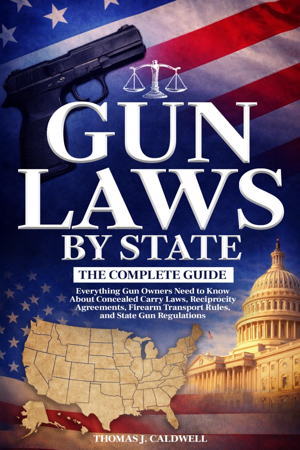 Gun Laws by State: The Complete Guide: What Gun Owners Need to Know About Concealed Carry Laws, Reciprocity Agreements, Firearm Transport Rules, and State Gun Regulations