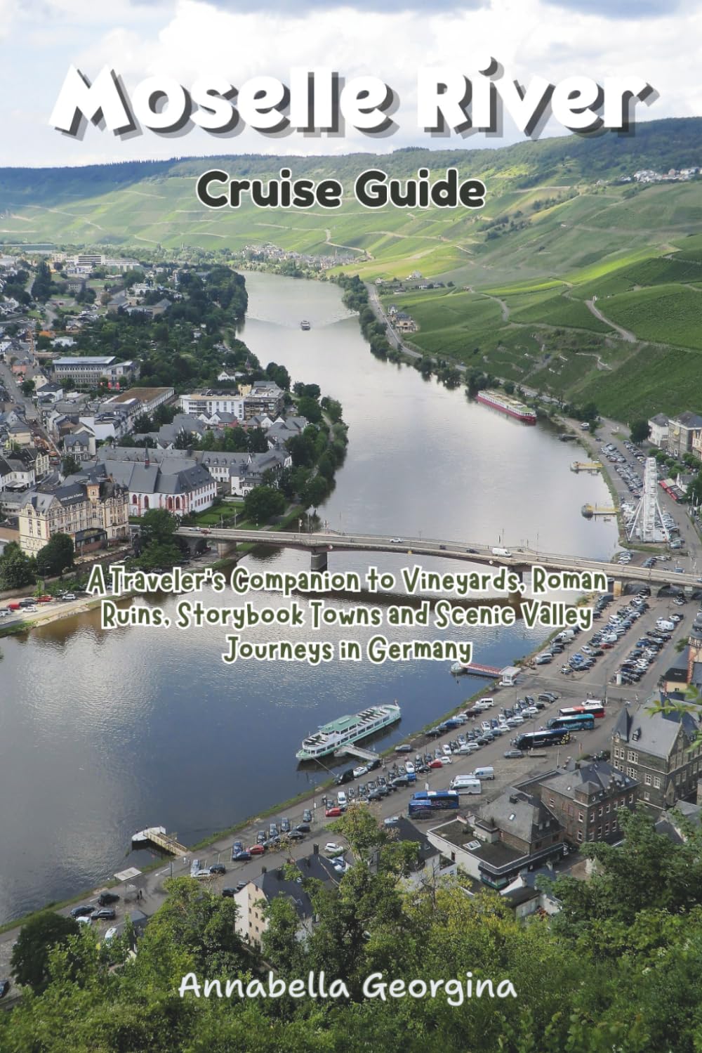 Moselle River Cruise Guide: A Traveler’s Companion to Vineyards, Roman Ruins, Storybook Towns and Scenic Valley Journeys in Germany (The Insider's Short Cruise Guides)