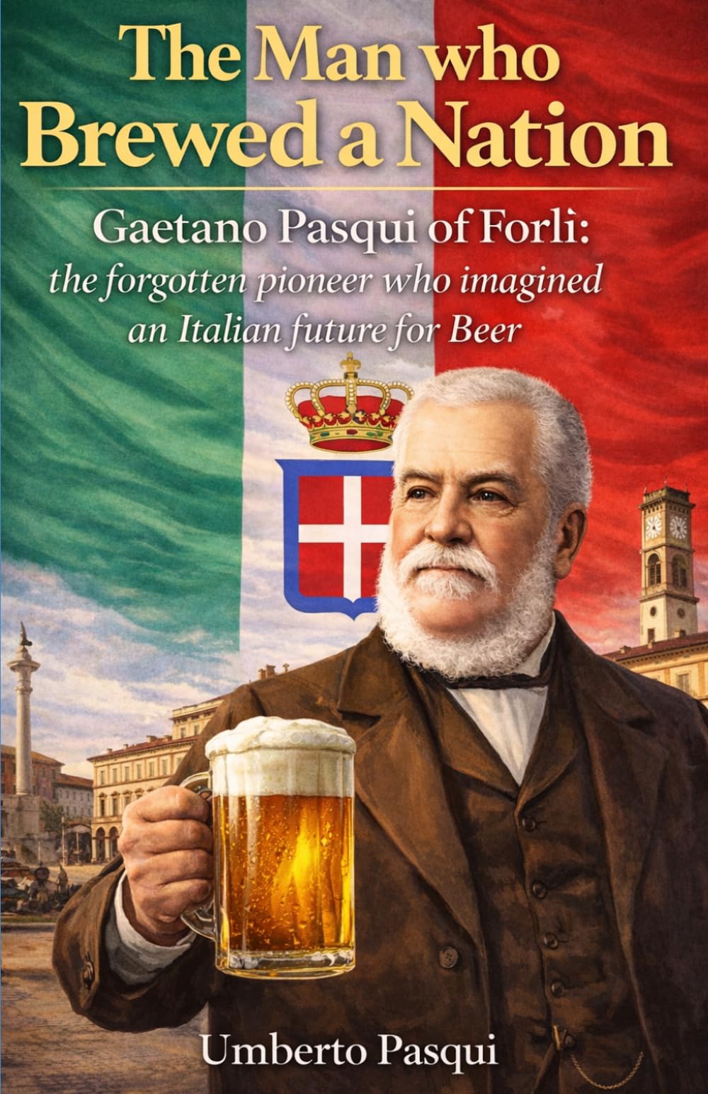 The man who brewed a Nation: Gaetano Pasqui of Forlì: the forgotten pioneer who imagined an Italian future for Beer