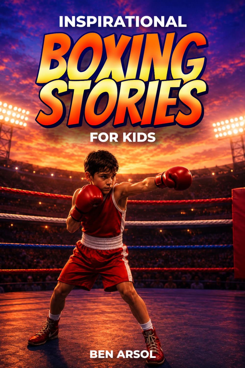 Inspirational Boxing Stories for Kids: 15 Inspiring True Boxing Stories for Young Readers with Lessons in Courage, Perseverance, and Never Giving Up