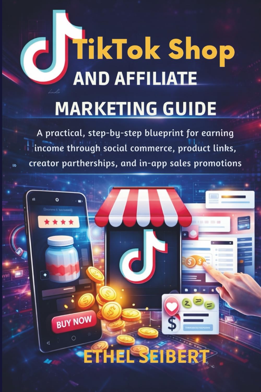 TikTok Shop and Affiliate Marketing Guide: A practical, step-by-step blueprint for earning income through social commerce, product links, creator partnerships, and in-app sales promotions