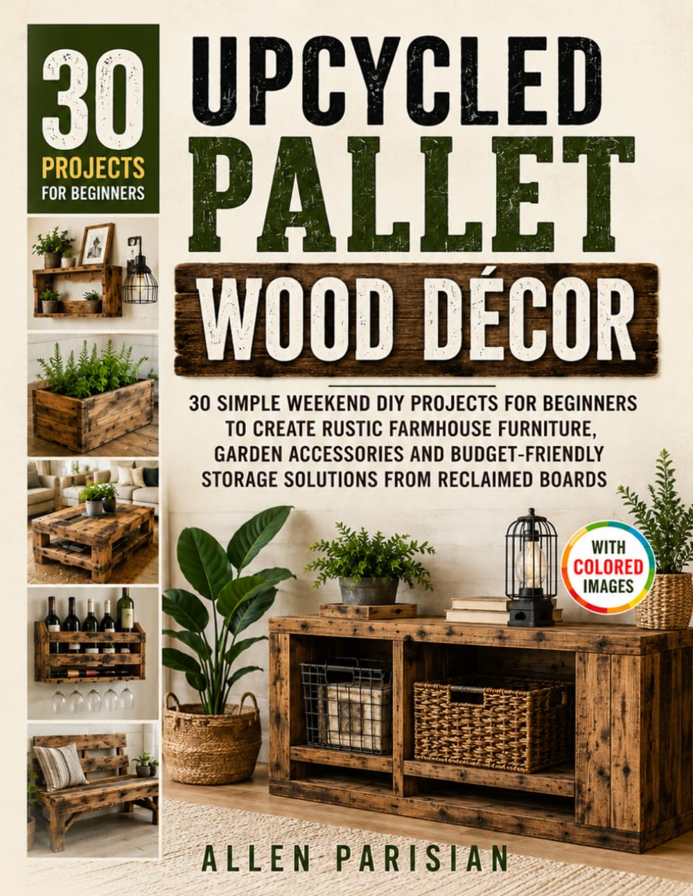 Upcycled Pallet Wood Décor: 30 Simple Weekend DIY Projects for Beginners to Create Rustic Farmhouse Furniture, Garden Accessories and Budget-Friendly Storage Solutions from Reclaimed Boards