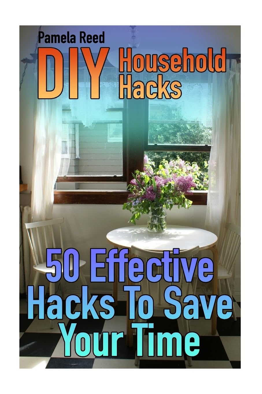 DIY Household Hacks: 50 Effective Hacks To Save Your Time: (House Hacks, DIY Projects) (Household Books)