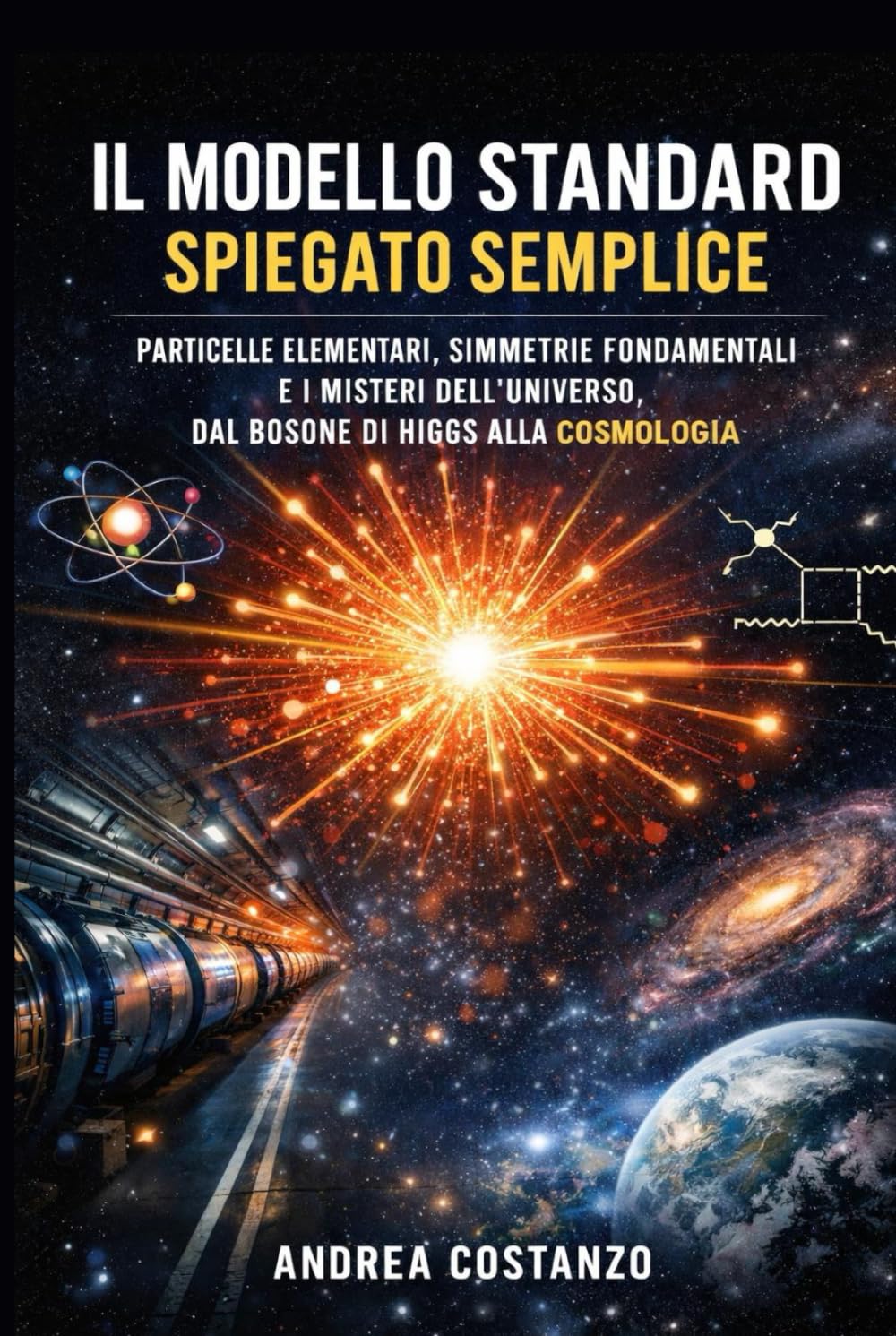 Il Modello Standard Spiegato Semplice: Particelle elementari, simmetrie fondamentali e i misteri dell’universo, dal bosone di Higgs alla cosmologia