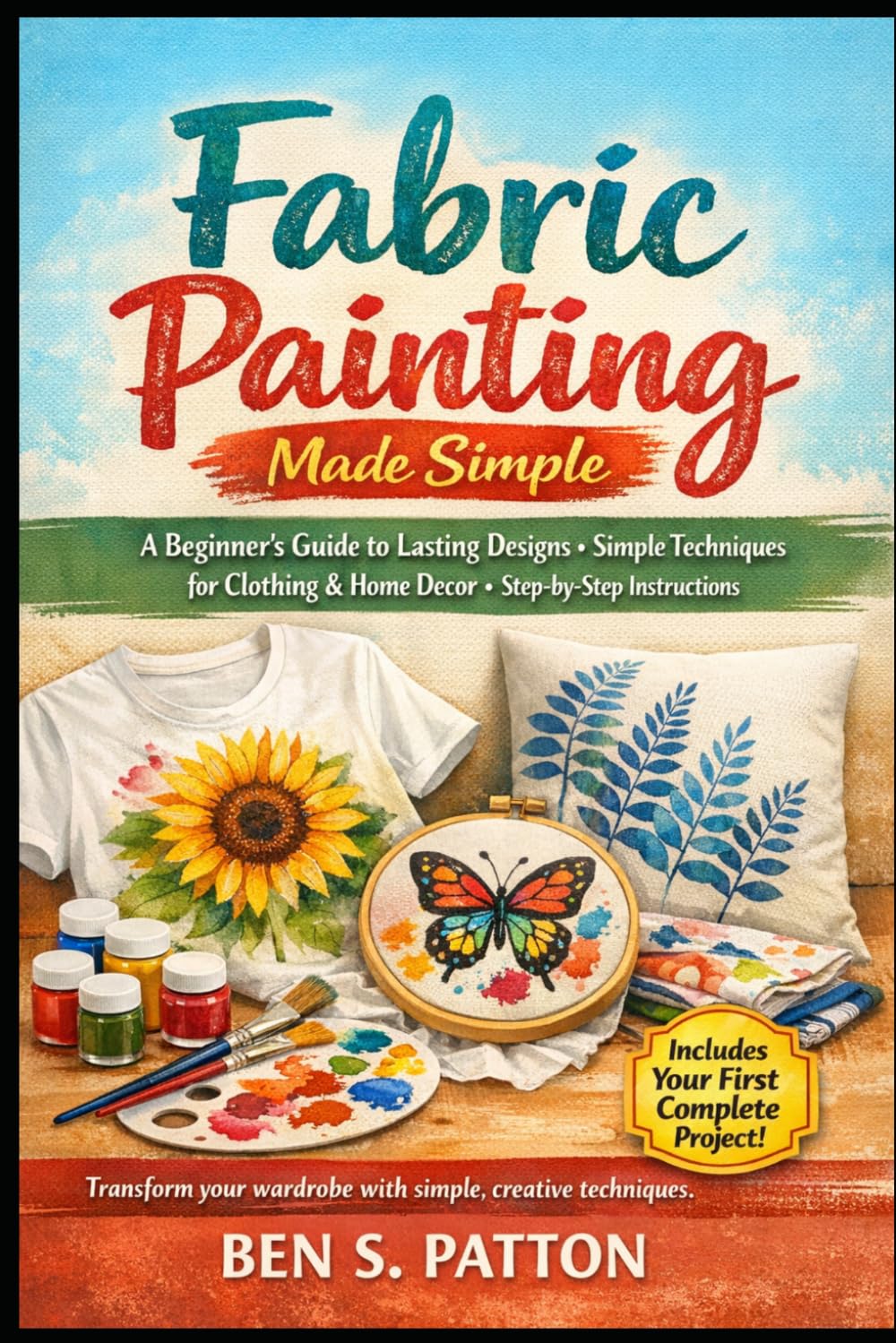 Fabric Painting Made Simple-: A Beginner's Guide to Lasting Designs Simple Techniques for Clothing & Home Decor Step-by-Step Instructions