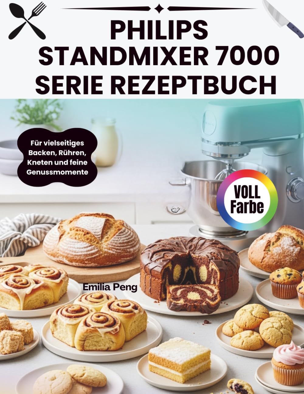 PHILIPS STANDMIXER 7000 SERIE REZEPTBUCH: Für vielseitiges Backen, Rühren, Kneten und feine Genussmomente