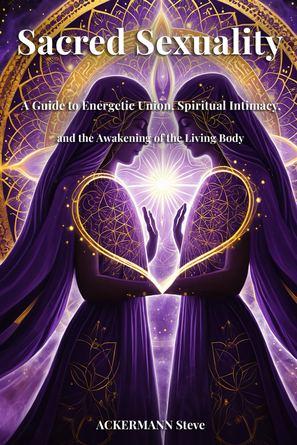 Sacred Sexuality: A Guide to Energetic Union, Spiritual Intimacy, and the Awakening of the Living Body