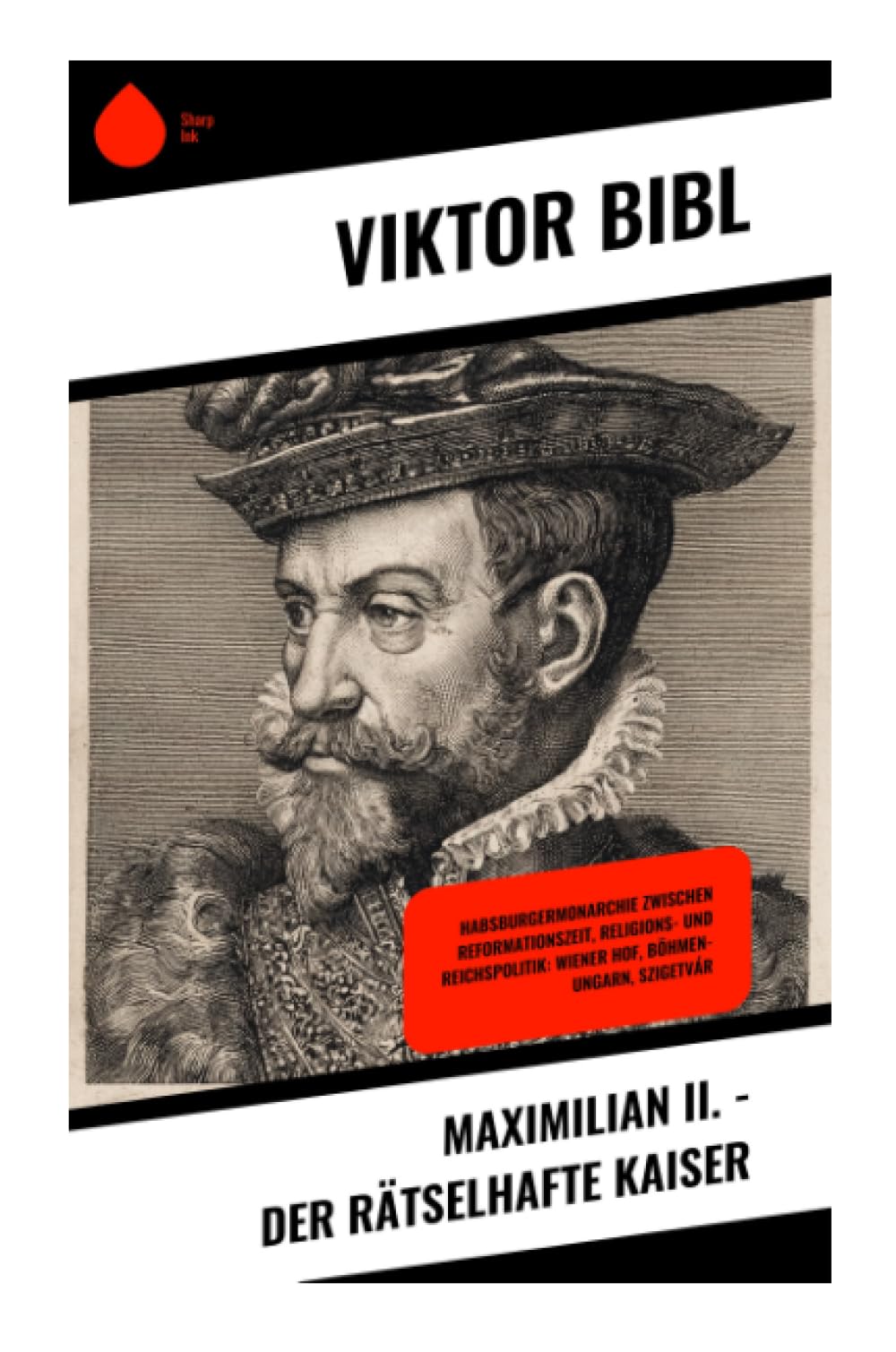 Maximilian II. - Der rätselhafte Kaiser: Habsburgische Herrscherbiografie zwischen Reformation, Religionspolitik und Wiener Hof im 16. Jahrhundert