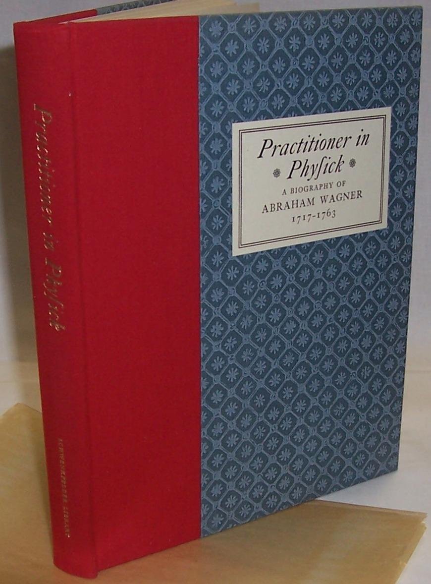 Practitioner in Physick; A Biography of Abraham Wagner 1717 1763 Andrew S. Berky