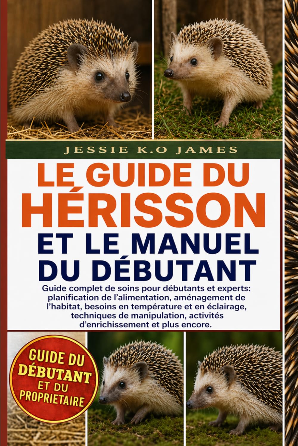 LE GUIDE DU HÉRISSON ET LE MANUEL DU DÉBUTANT: Guide complet de soins pour débutants et experts: planification de l’alimentation, aménagement de ... de manipulation, activités d’enrichissement