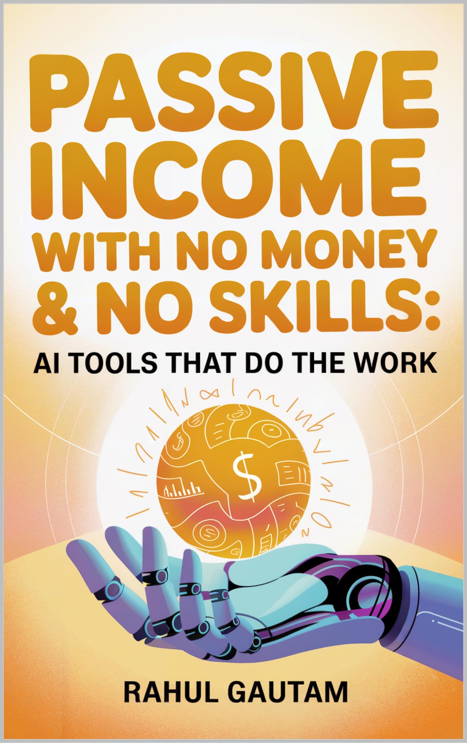 Passive Income with No Money & No Skills: AI Tools That Do the Work: How to Build Profitable Online Income Streams from Scratch with $0 Investment Using Free Artificial Intelligence Software