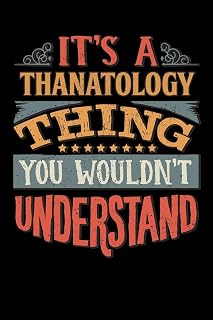 Its A Thanatology Thing You Wouldnt Understand: Thanatologist Notebook Journal 6x9 Personalized Customized Gift For Thanatology Student Teacher Proffesor or for Someone in the field of Thanatology