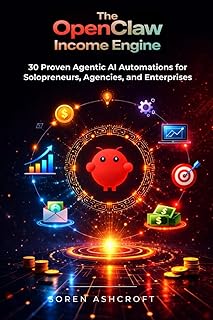 The OpenClaw Income Engine: 30 Proven Agentic AI Automations for Solopreneurs, Agencies, and Enterprises (The OpenClaw Millionaire Series)