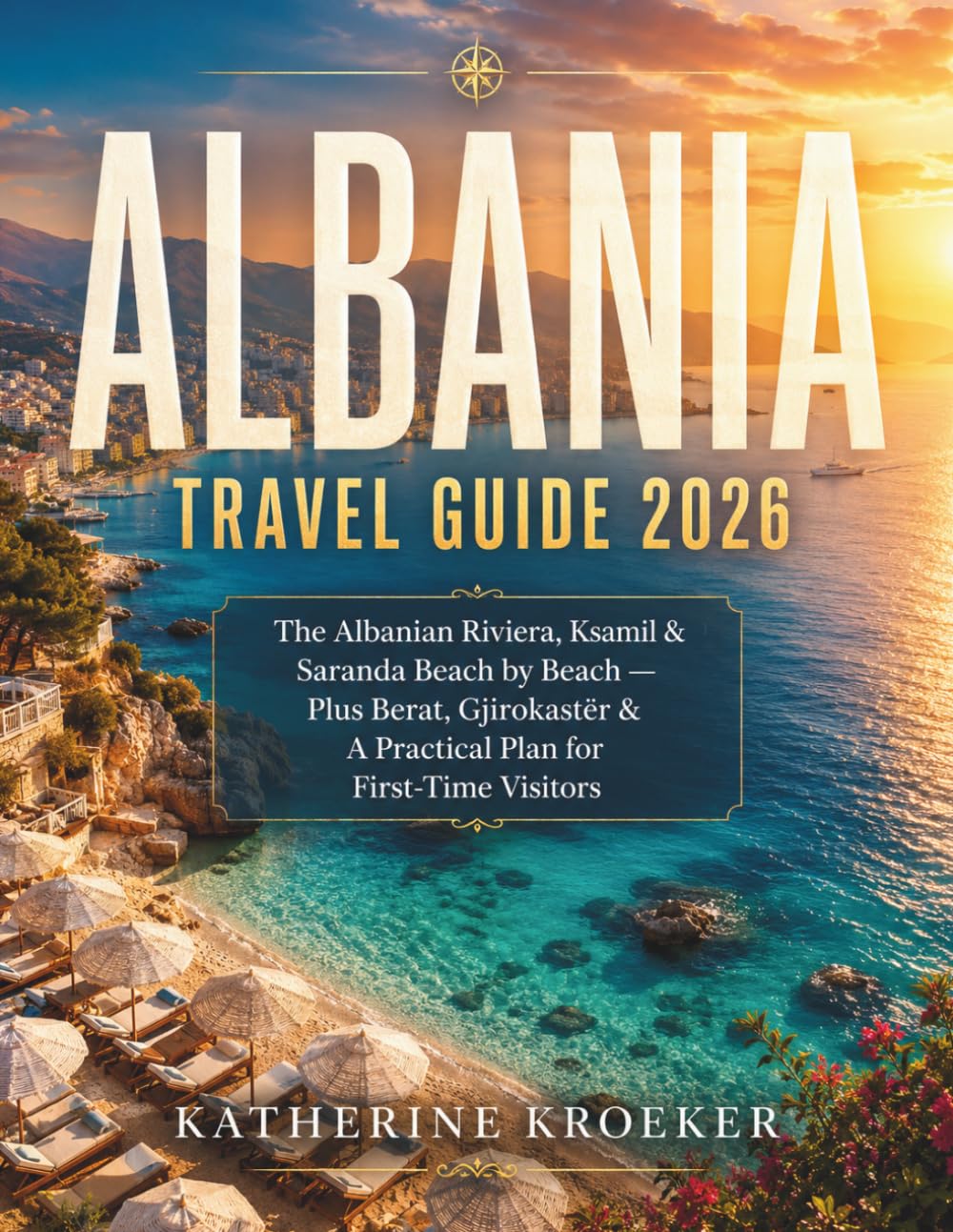 ALBANIA TRAVEL GUIDE 2026: The Albanian Riviera, Ksamil & Saranda Beach by Beach — Plus Berat, Gjirokastër & A Practical Plan for First-Time Visitors