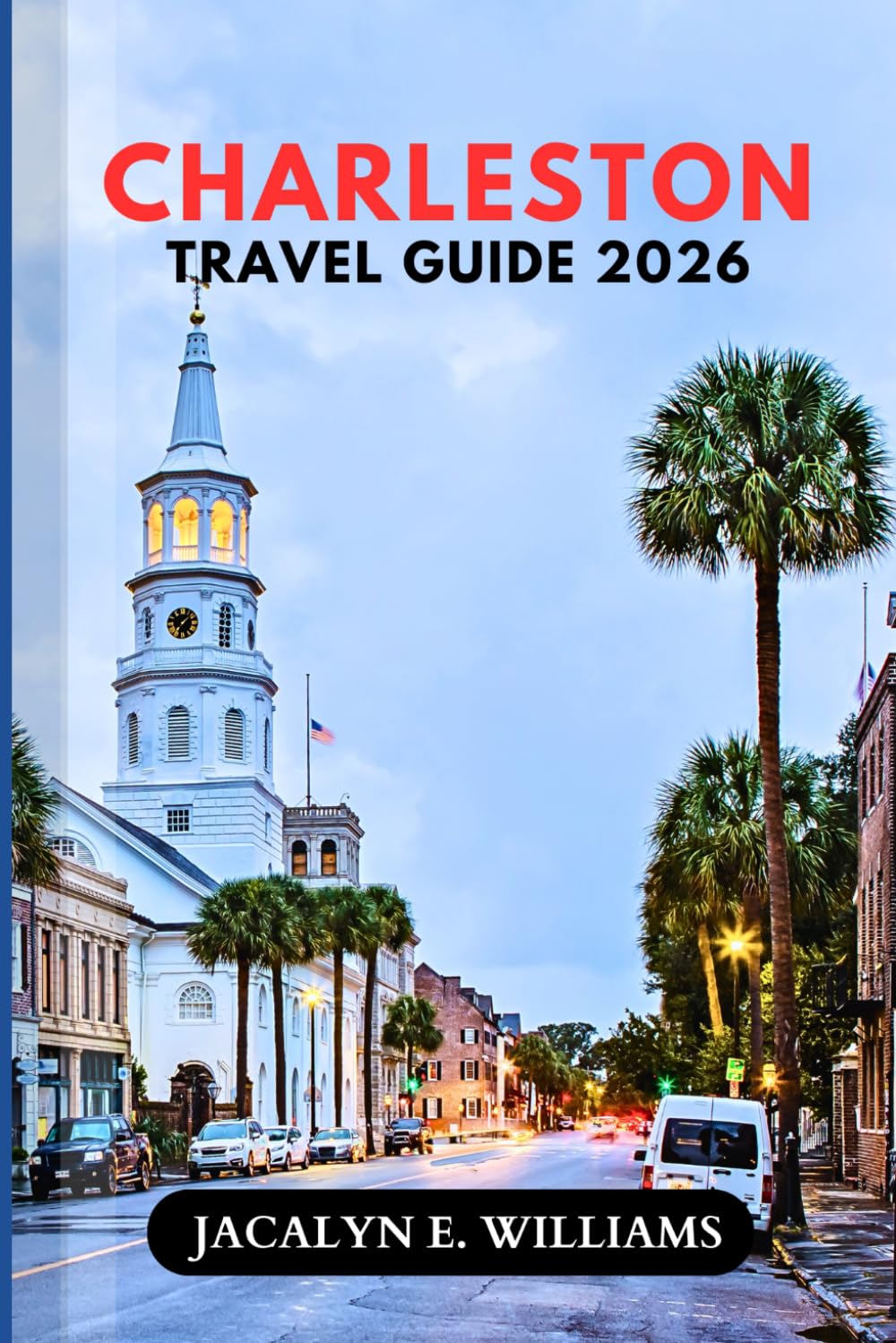 CHARLESTON TRAVEL GUIDE 2026: Discover Historic Charm, Scenic Waterfronts, Hidden Alleys, Southern Flavors, and Coastal Adventures with Flexible Itineraries for First-Time and Returning Visitors