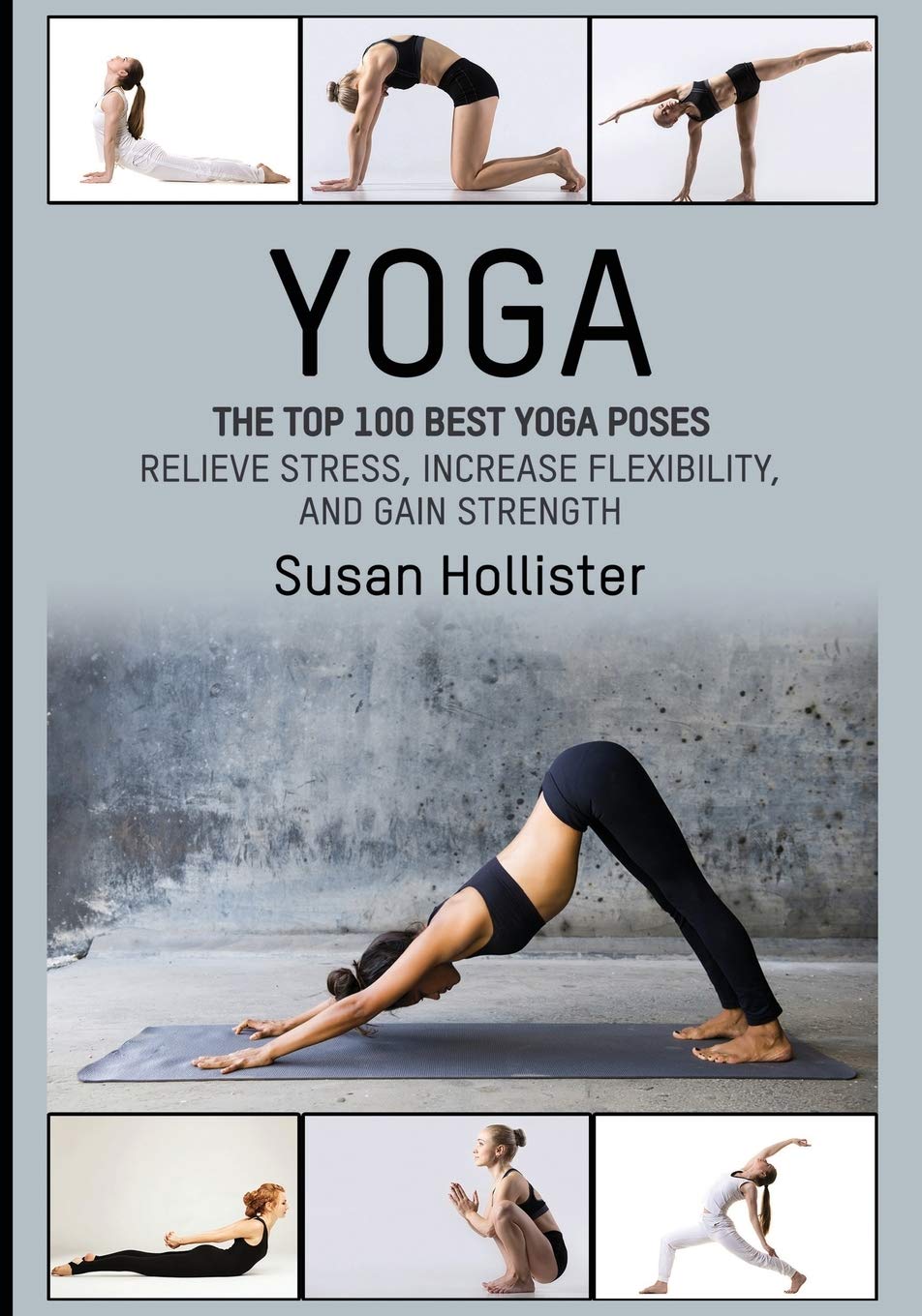 Yoga: The Top 100 Best Yoga Poses: Relieve Stress, Increase Flexibility, and Gain Strength: 1 (Yoga Postures Poses Exercises Techniques and Guide For ... Stretching Strengthening and Stress Relief)