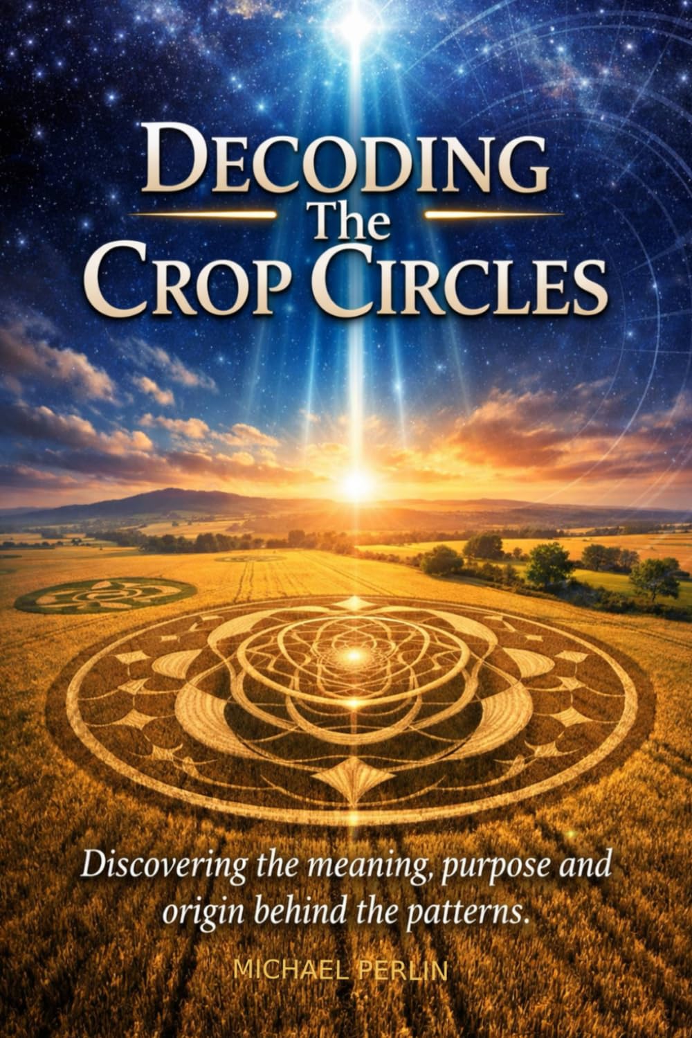 Decoding The Crop Circles: Discovering the meaning, purpose and origin behind the patterns