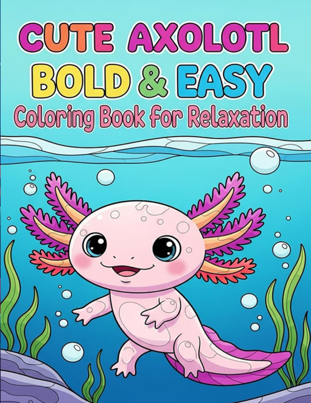 Cute Axolotl Bold & Easy Coloring Book for Relaxation: A Fun & Calming Coloring Adventure with Adorable Kawaii Axolotls