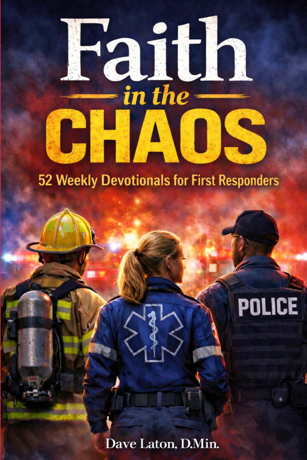 Faith in the Chaos: 52 Weekly Devotionals for First Responders