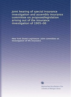 Joint hearing of special insurance investigation and assembly insurance committee on proposedlegislation arising out of the insurance investigation of 1905-06