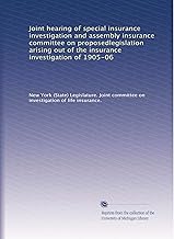Joint hearing of special insurance investigation and assembly insurance committee on proposedlegislation arising out of the insurance investigation of 1905-06