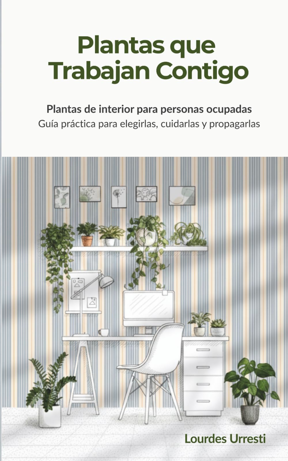 Plantas que Trabajan Contigo: Plantas de interior para personas ocupadas. Guía práctica para elegirlas, cuidarlas y propagarlas