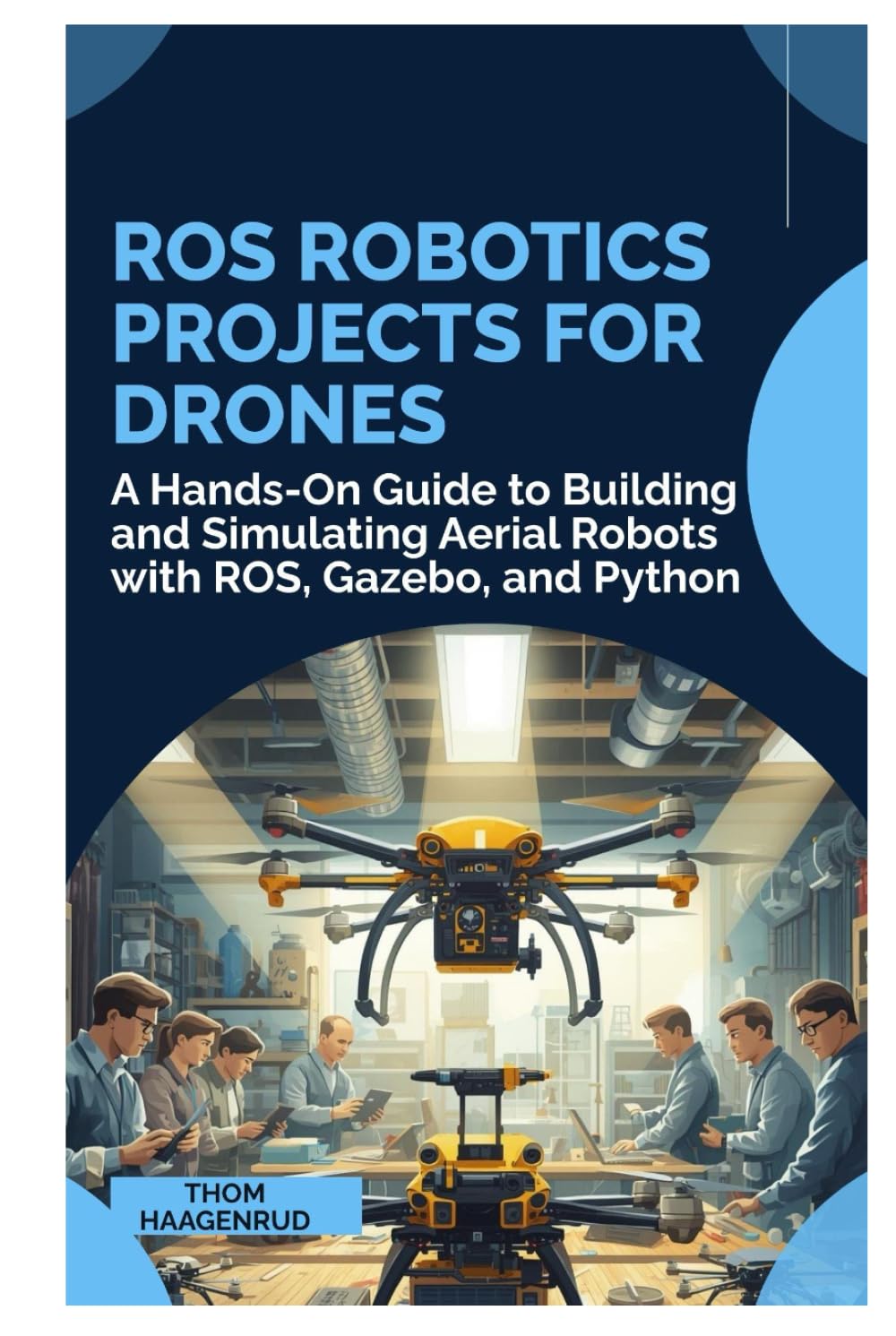 ROS Robotics Projects for Drones: A Hands-On Guide to Building and Simulating Aerial Robots with ROS, Gazebo, and Python