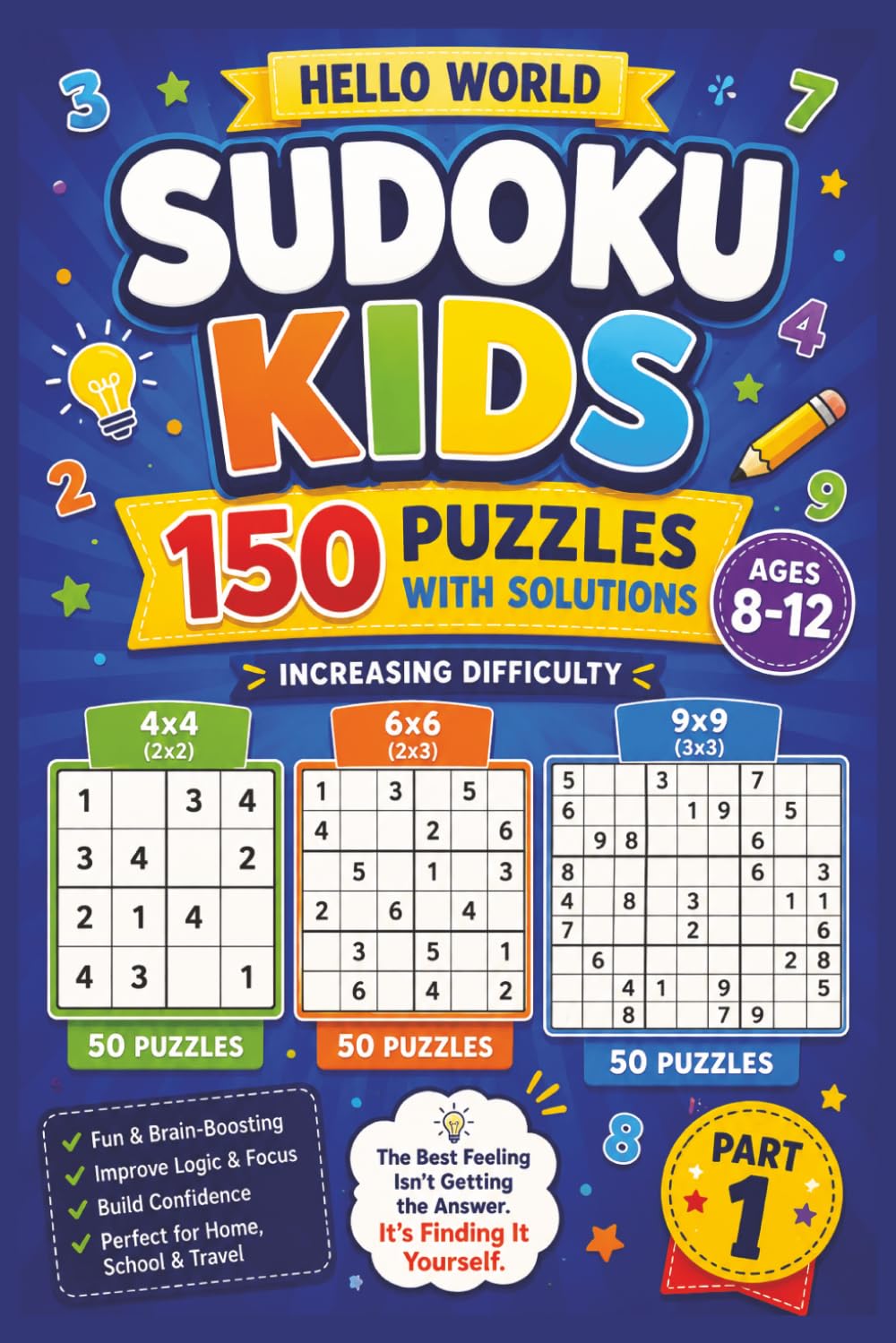 SUDOKU KIDS: Beginner Sudoku for Kids Ages 8–12 | 150 Puzzles with Solutions and Increasing Difficulty | 6*9 inch | 4*4, 6*6, 9*9 grid Because the Best Feeling Is Finding It Yourself