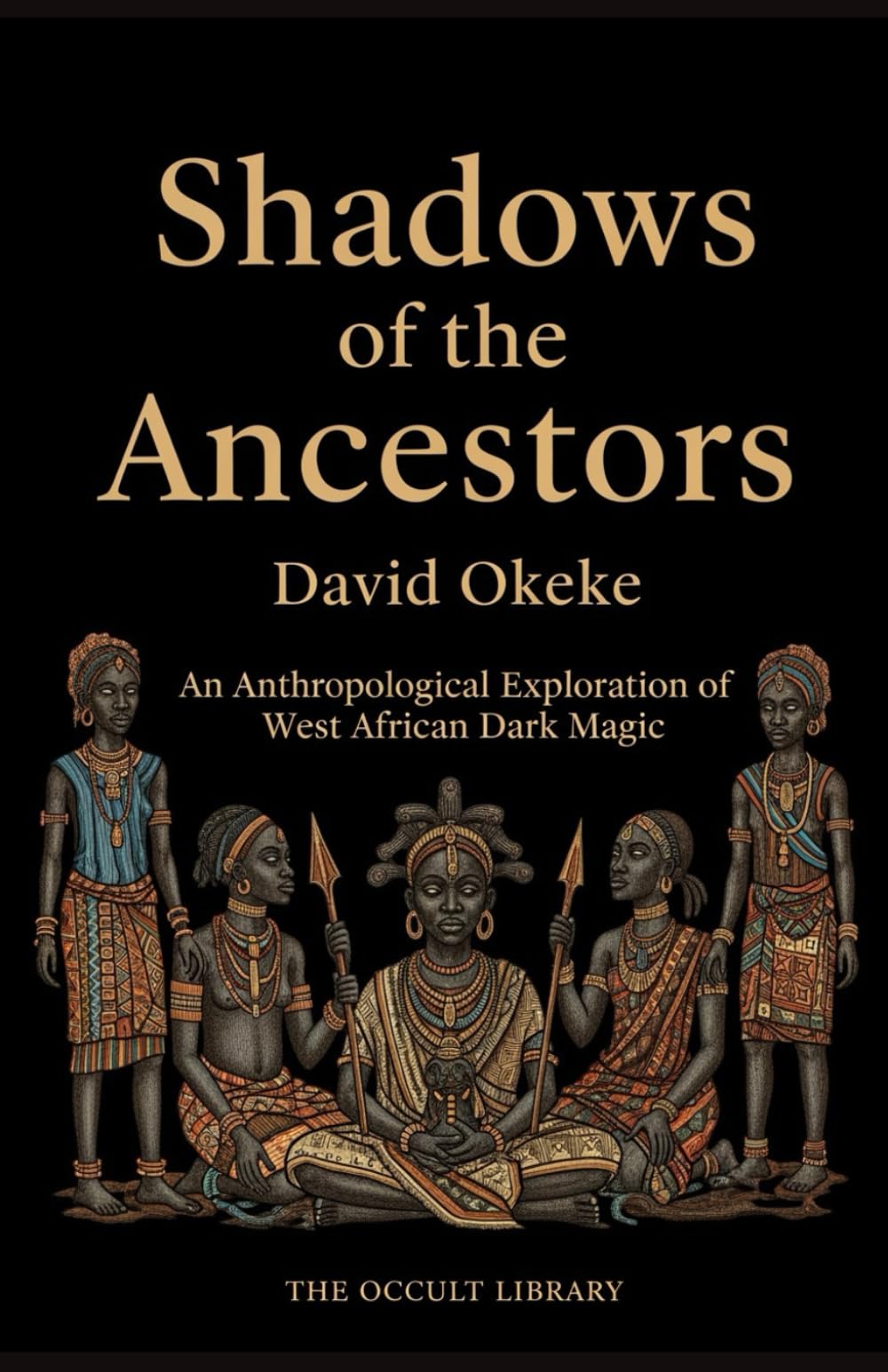 Shadows of the Ancestors: An Anthropological Exploration of West African Dark Magic (Forbidden Arts: Black Magic Traditions of the World)