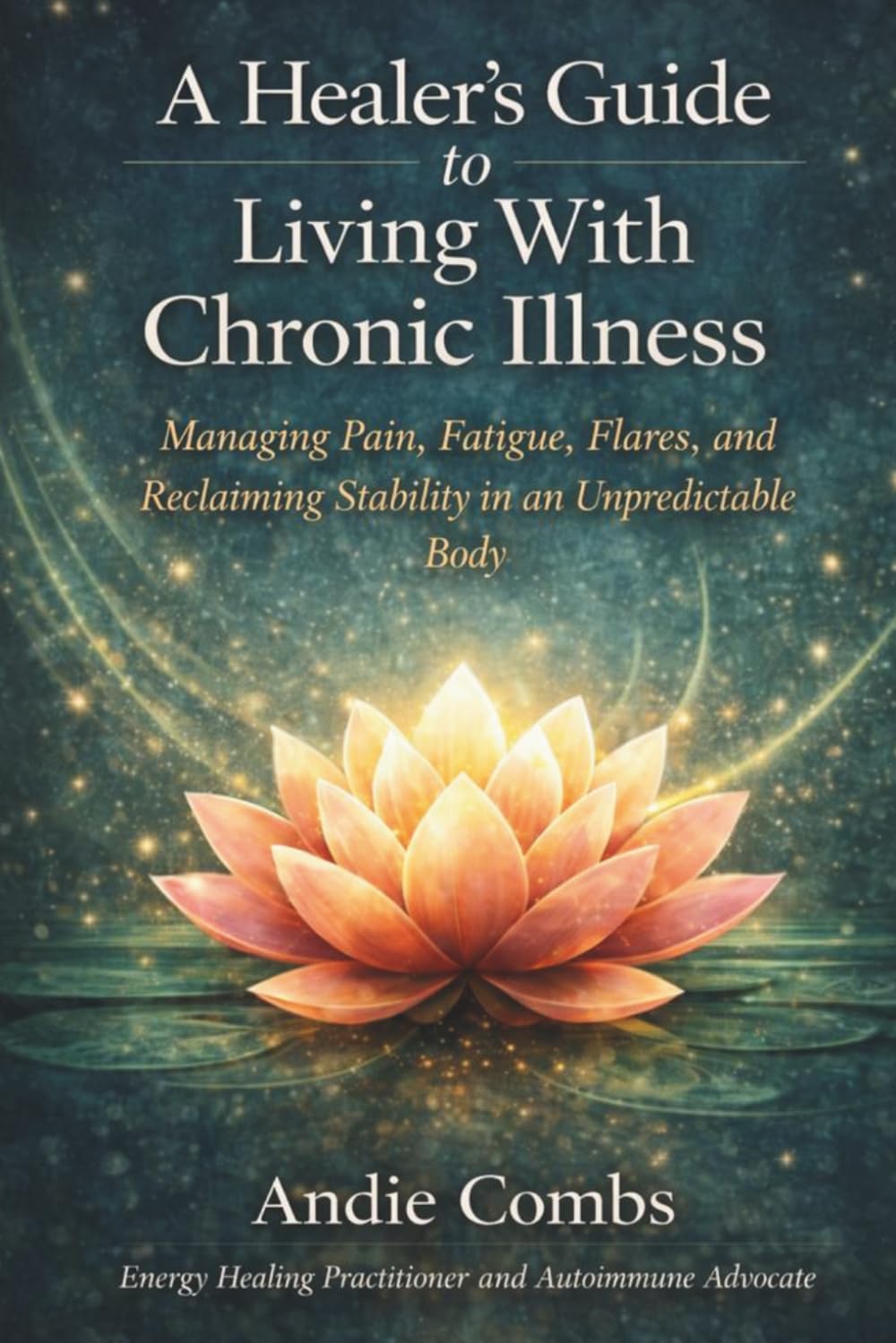 A Healer's Guide to Living With Chronic Illness: Managing Pain, Fatigue, Flares and Reclaiming Stability in an Unpredictable Body