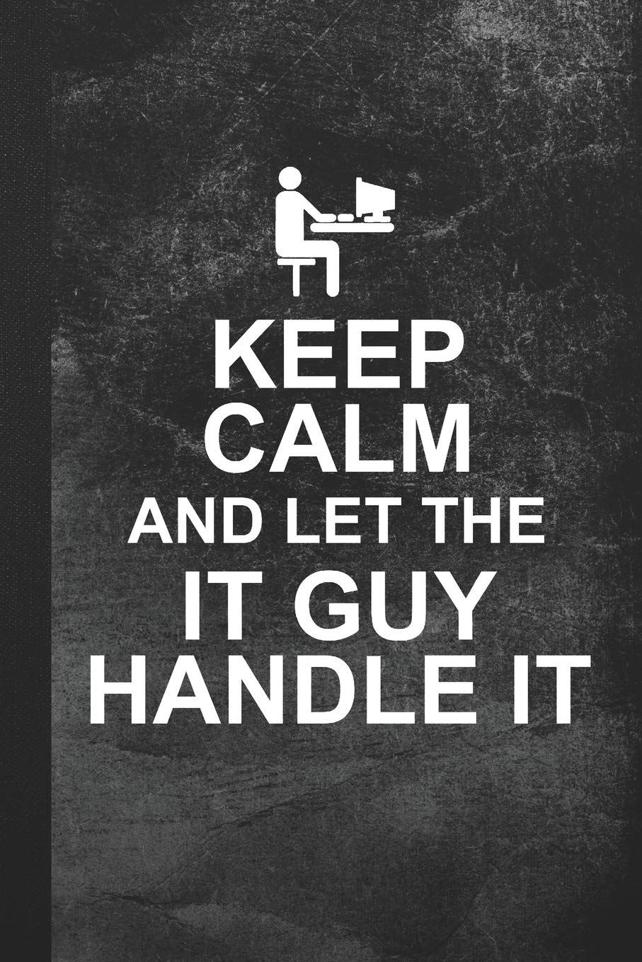 Keep Calm And Let The IT Guy Handle It: Blank Lined Notebook Journal Gift for IT Tech