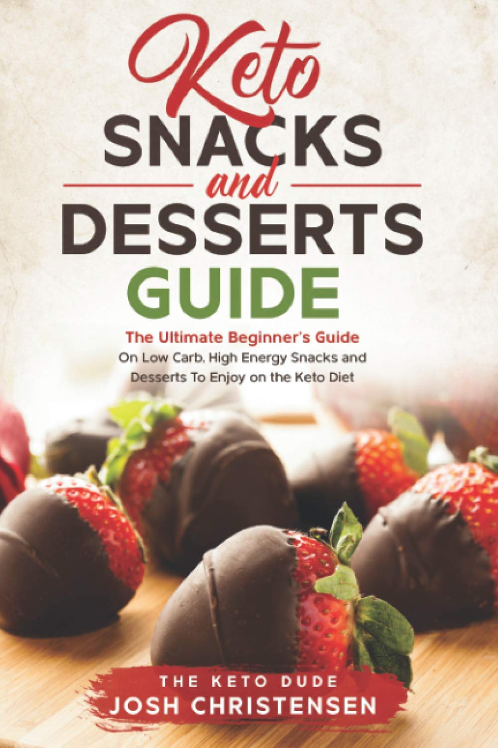 Keto Snacks and Desserts Guide: The Ultimate Beginner’s Guide On Low Carb, High Energy Snacks and Desserts To Enjoy on the Keto Diet