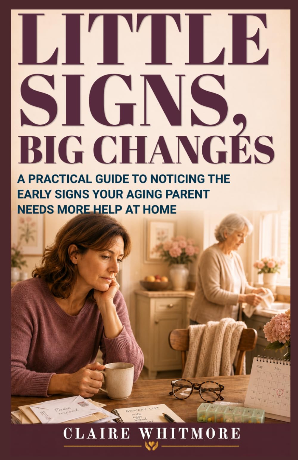 LITTLE SIGNS, BIG CHANGES: A PRACTICAL GUIDE TO NOTICING THE EARLY SIGNS YOUR AGING PARENT NEEDS MORE HELP AT HOME: 3 (Aging Parents Care Series)