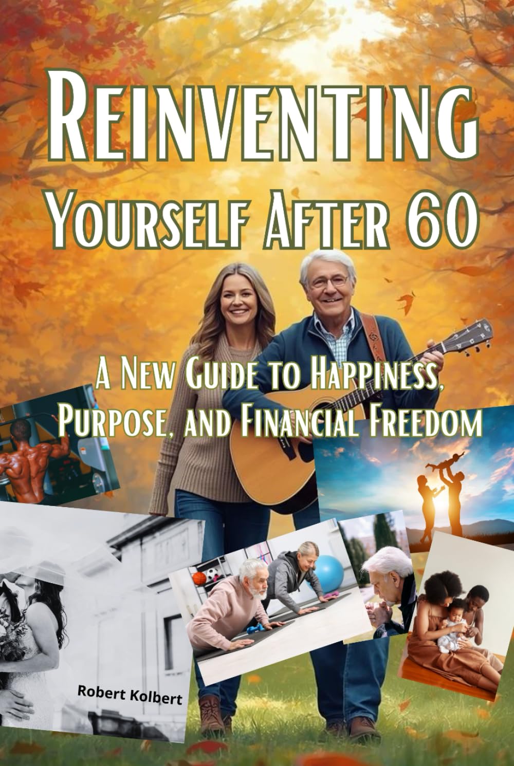 Reinventing Yourself After 60. A New Guide to Happiness, Purpose, and Financial Freedom: Find peace with your past, joy in your present, and courage ... positive aging, and new beginnings after 60