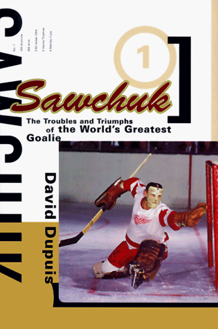 Sawchuk: The Troubles and Triumphs of the World's Greatest Goalie