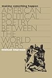 Making Something Happen: American Political Poetry between the World Wars (Cultural Studies of the United States)