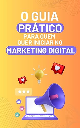 O Guia Prático para quem quer iniciar no Marketing Digital: Tudo o que você precisa saber para começar a vender na internet