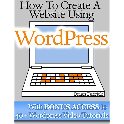 How To Create A Website Using Wordpress: The Beginner's Blueprint for Building a Professional Website in 3 Easy Steps (Plus 40+ Premium Wordpress Video Tutorials)