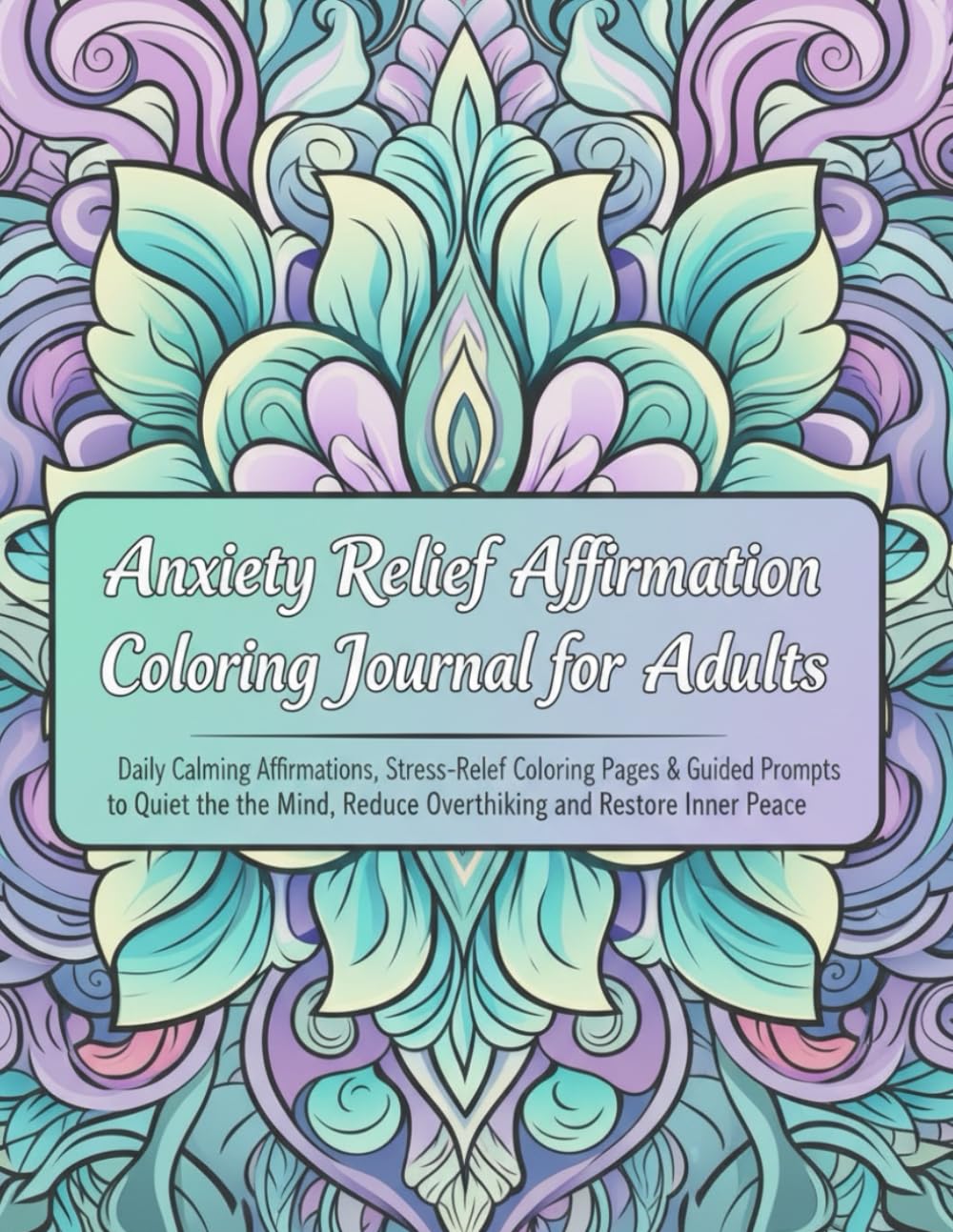 Anxiety Relief Affirmation Coloring Journal for Adults: Daily Calming Affirmations, Stress-Relief Coloring Pages & Guided Prompts to Quiet the Mind, Reduce Overthinking and Restore Inner Peace