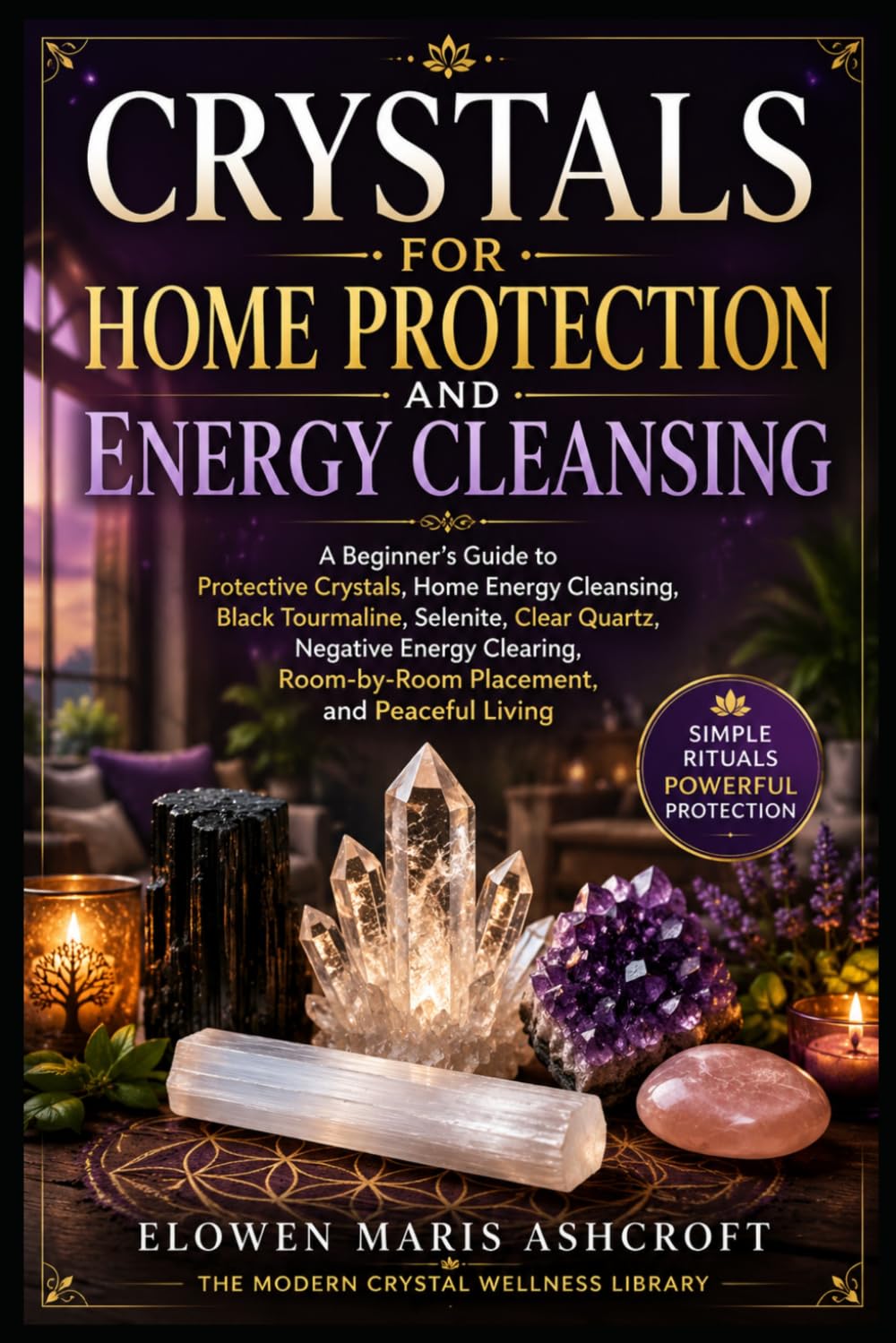 Crystals for Home Protection and Energy Cleansing: A Beginner's Guide to Protective Crystals, Energy Cleansing, Black Tourmaline, Selenite, Clear ... (The Modern Crystal Wellness Library)
