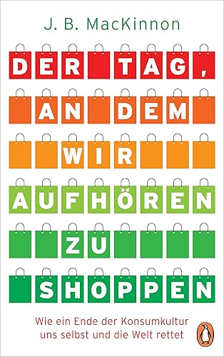Der Tag, an dem wir aufhören zu shoppen: Wie ein Ende der Konsumkultur uns selbst und die Welt rettet