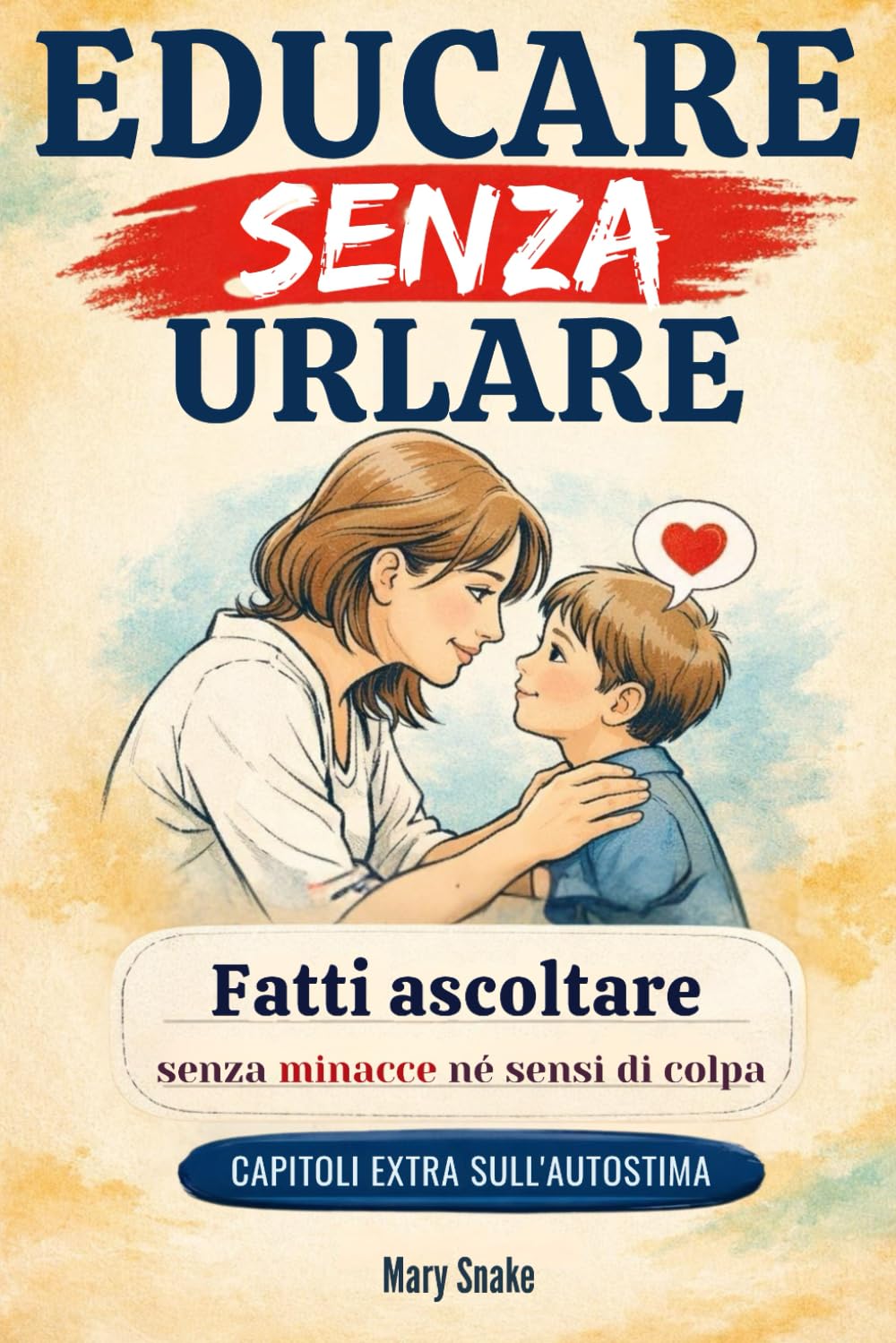 EDUCARE SENZA URLARE: Guida pratica per genitori stanchi. Strategie e pratiche per farti ascoltare dai tuoi figli senza minacce, punizioni e sensi di colpa.