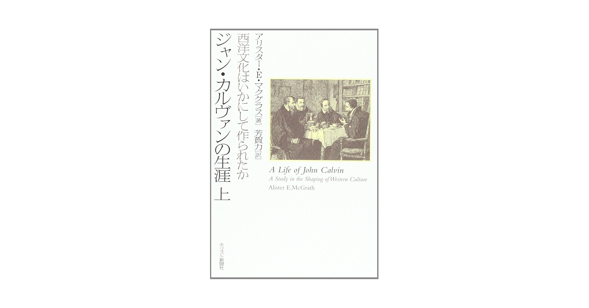 ジャン・カルヴァンの生涯: 西洋文化はいかにして作られたか (上